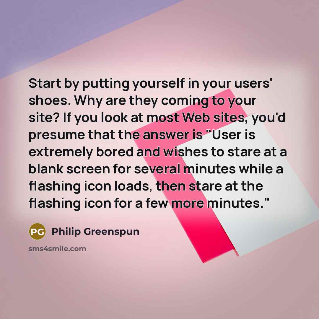 “Start by putting yourself in your users' shoes. Why are…” quote by Philip Greenspun