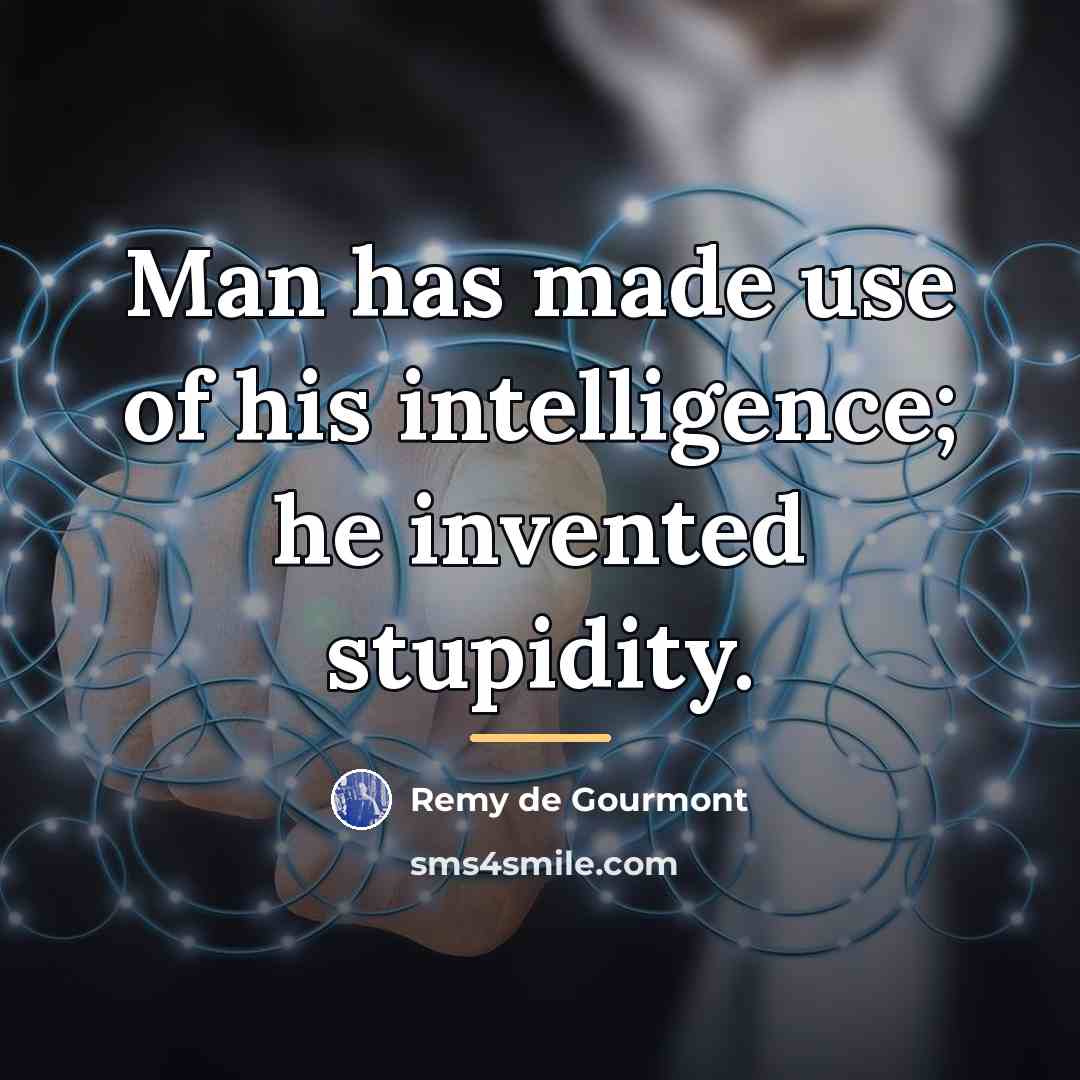 “Man has made use of his intelligence; he invented stupidity.…” quote by Remy de Gourmont