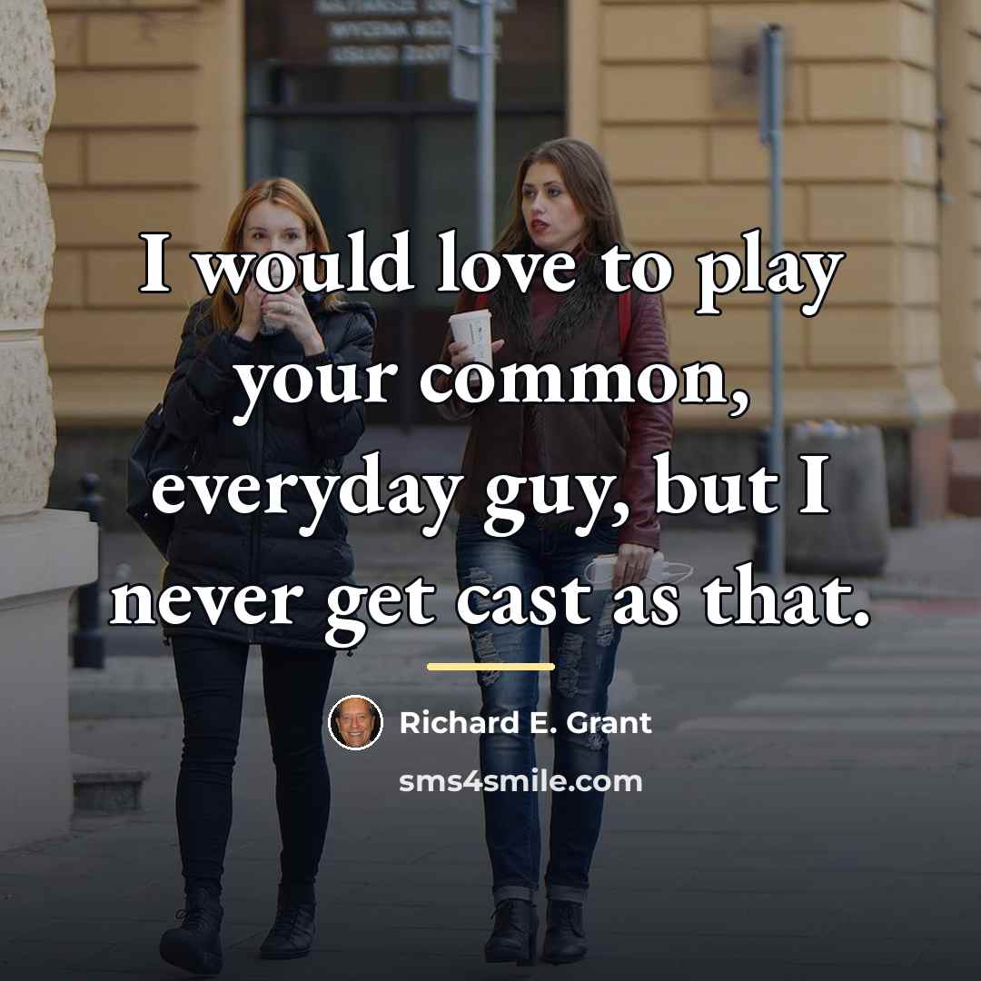 “I would love to play your common, everyday guy, but…” quote by Richard E. Grant