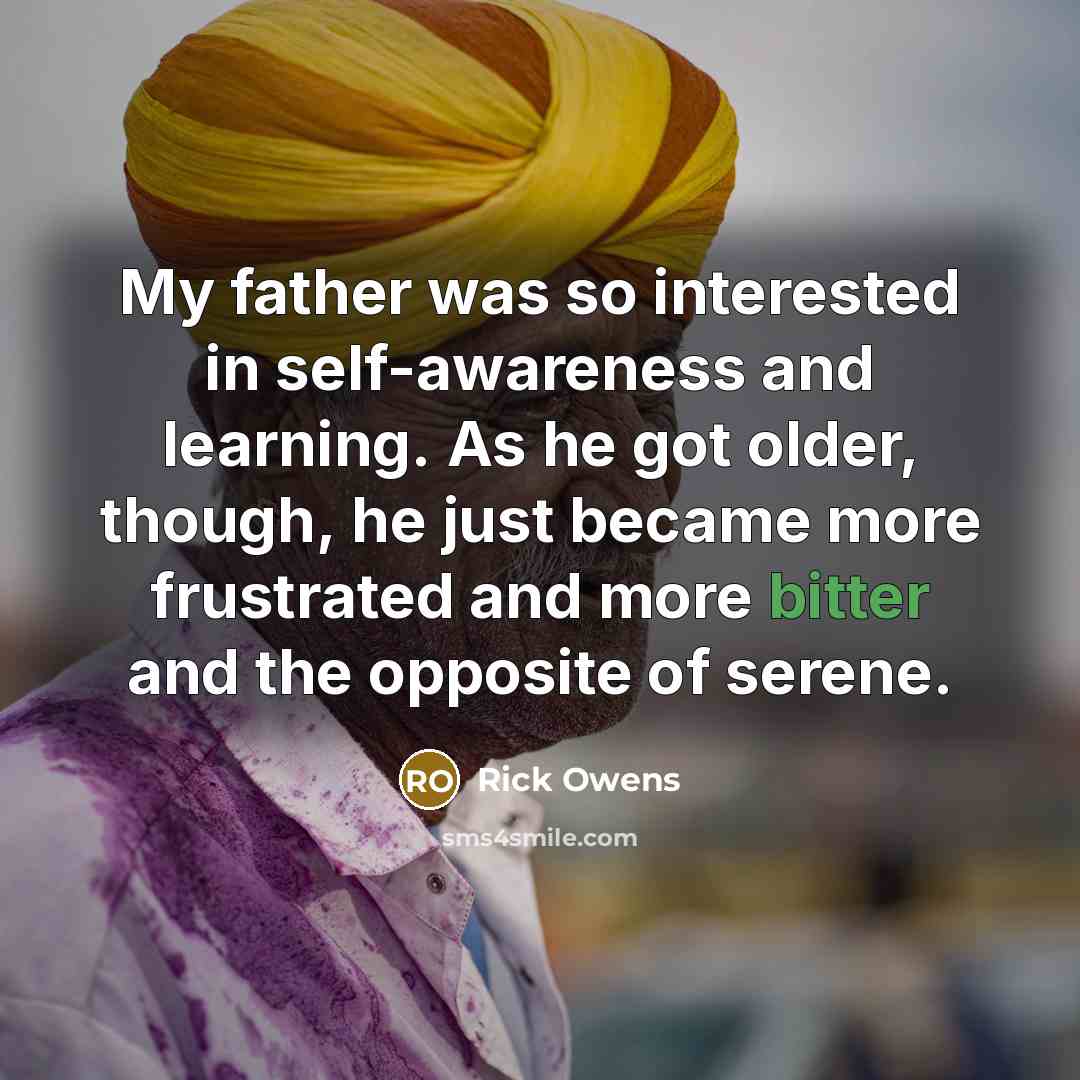 “My father was so interested in self-awareness and learning. As…” quote by Rick Owens