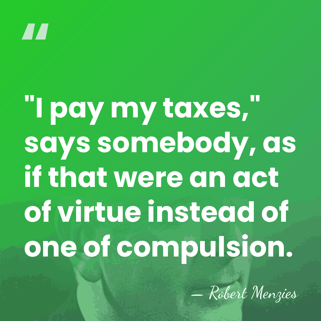 "I pay my taxes," says somebody, as if that were an act&hellip; - Robert Menzies