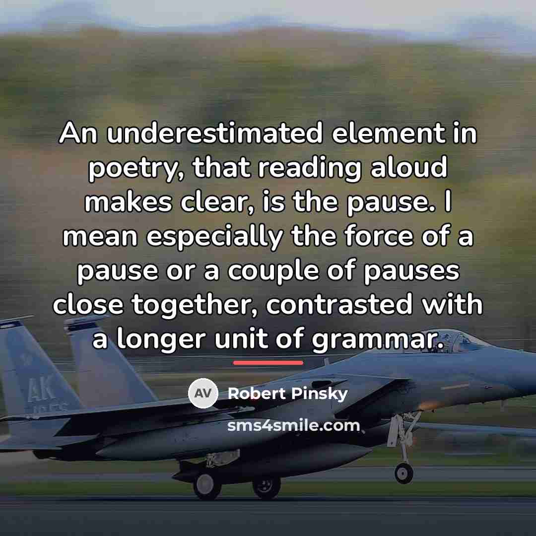 “An underestimated element in poetry, that reading aloud makes clear,…” quote by Robert Pinsky