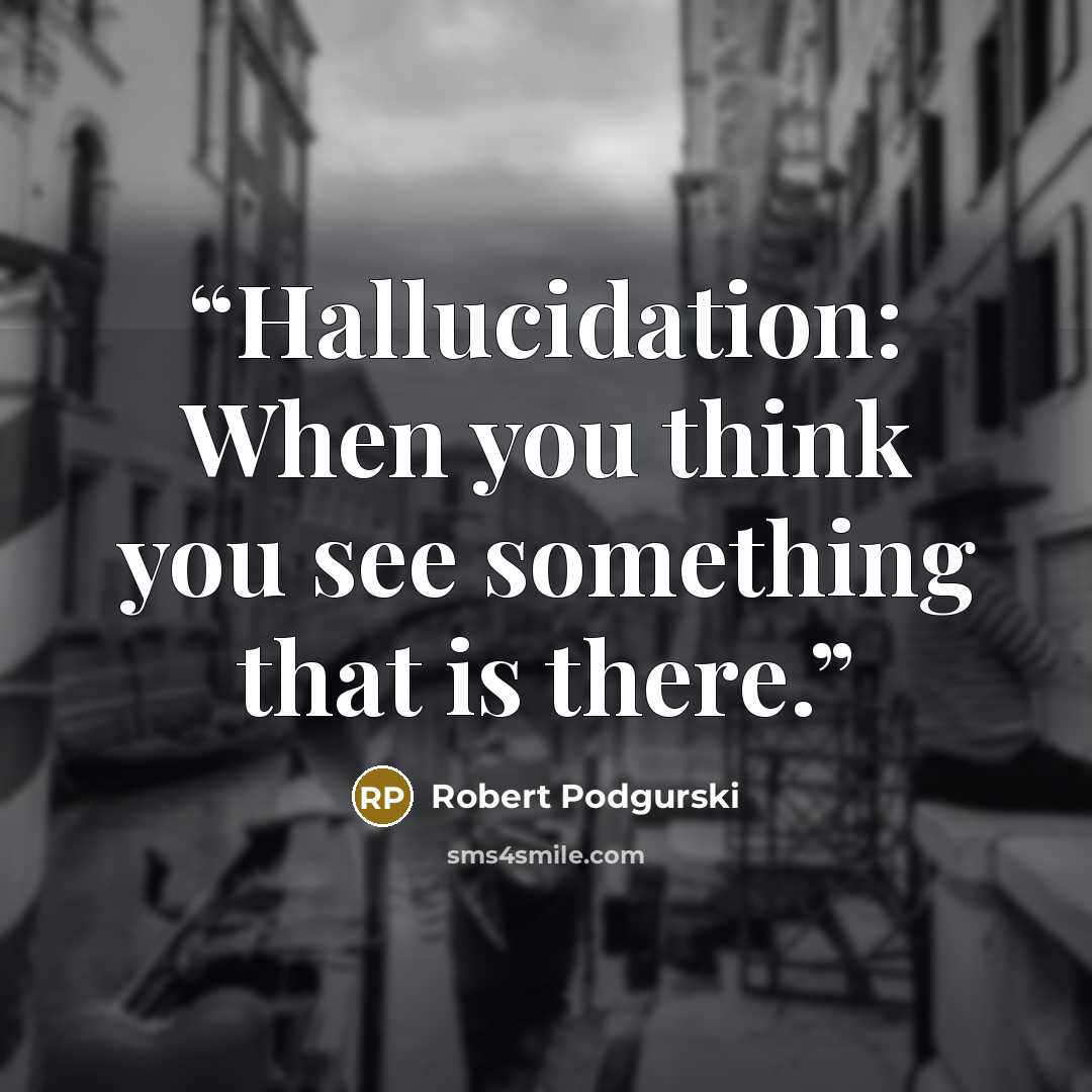 “Hallucidation: When you think you see something that is there.” quote by Robert Podgurski