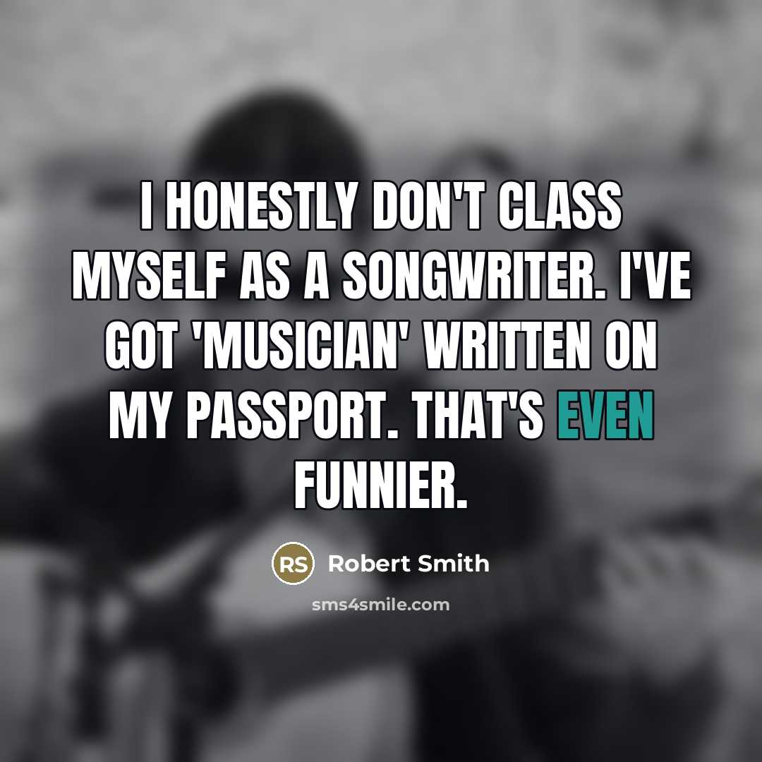 “I honestly don't class myself as a songwriter. I've got…” quote by Robert Smith