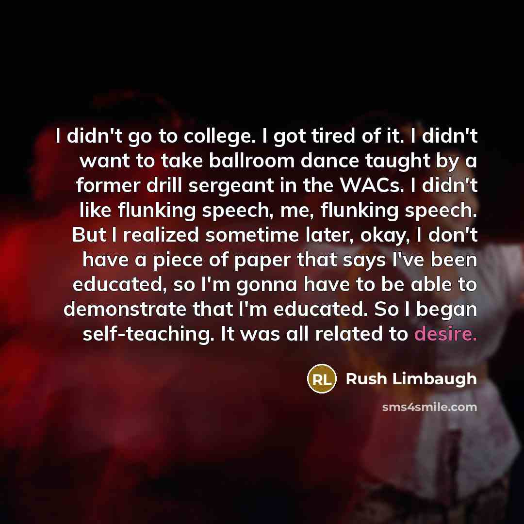“I didn't go to college. I got tired of it.…” quote by Rush Limbaugh