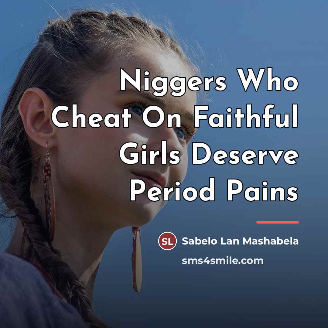 “Niggers Who Cheat On Faithful Girls Deserve Period Pains…” quote by Sabelo Lan Mashabela