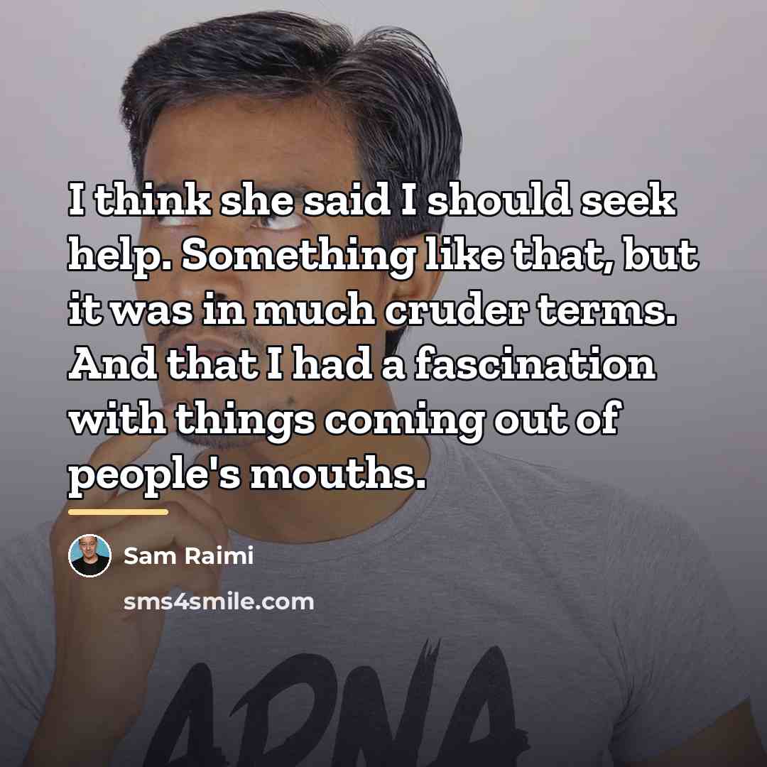 “I think she said I should seek help. Something like…” quote by Sam Raimi