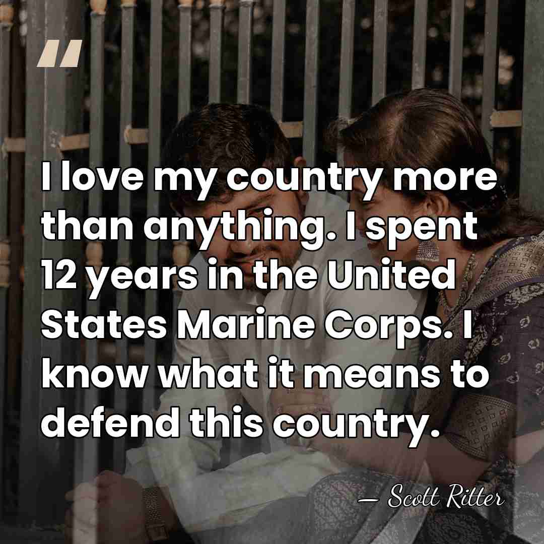 I love my country more than anything. I spent 12 years in&hellip; - Scott Ritter