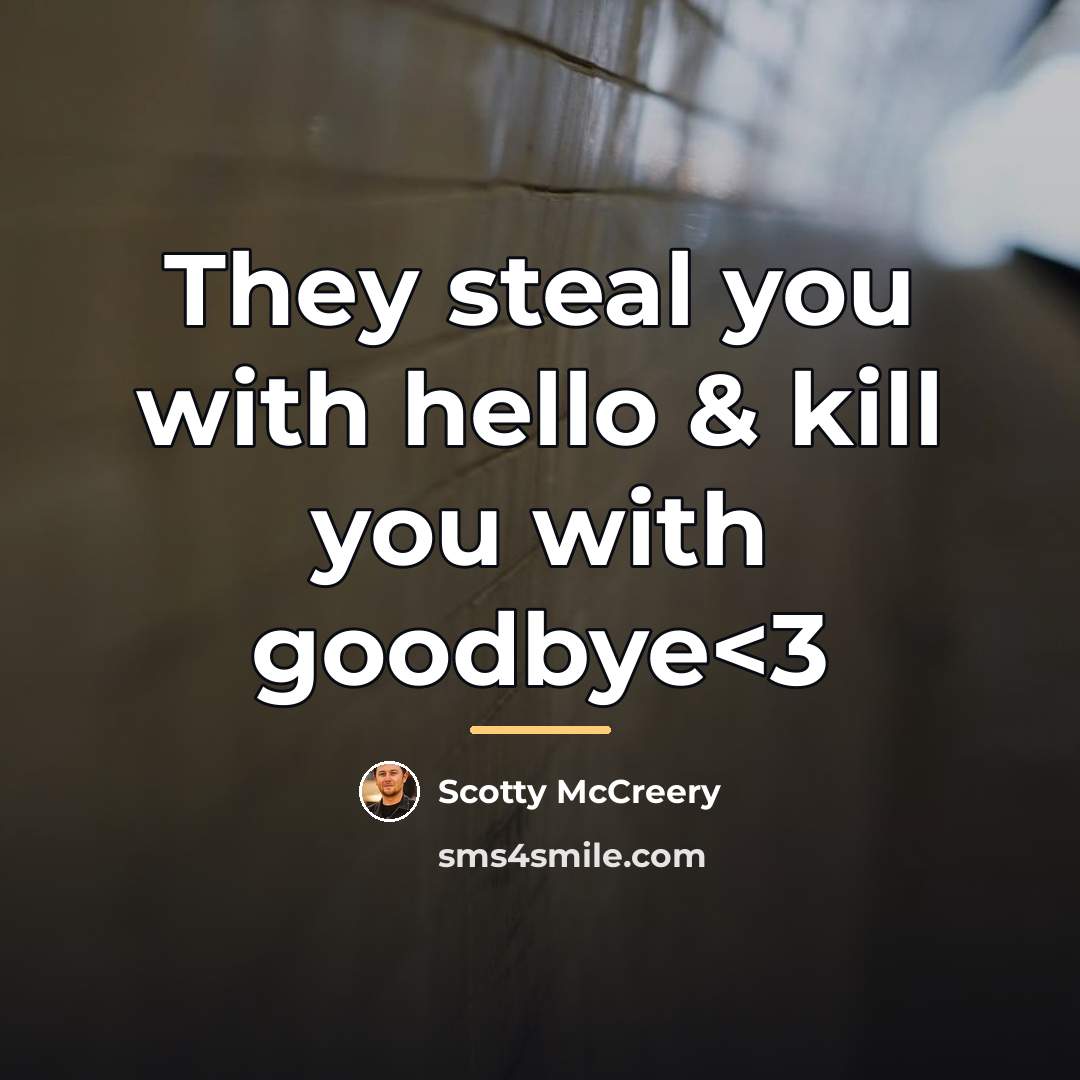 “They steal you with hello & kill you with goodbye…” quote by Scotty McCreery