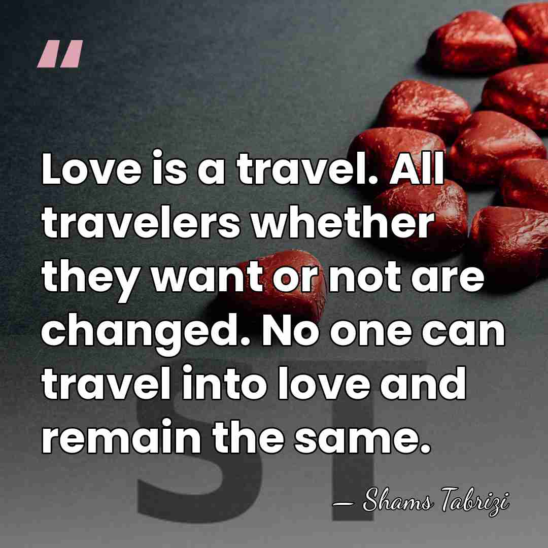 Love is a travel. All travelers whether they want or not are&hellip; - Shams Tabrizi