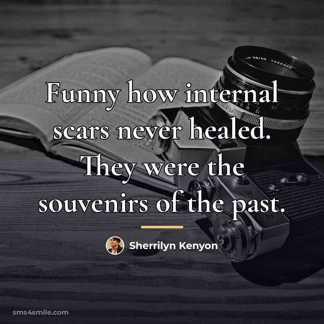 “Funny how internal scars never healed. They were the souvenirs…” quote by Sherrilyn Kenyon
