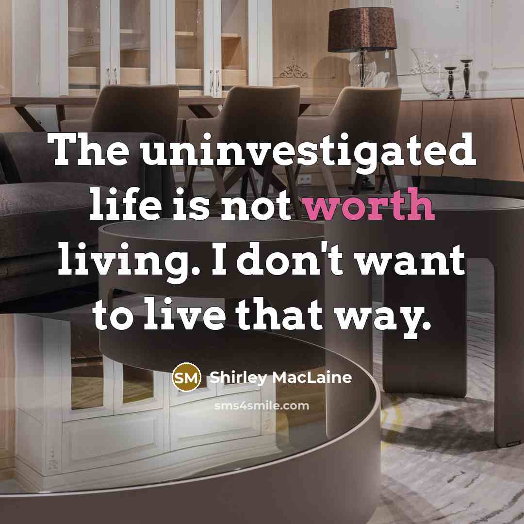 “The uninvestigated life is not worth living. I don't want…” quote by Shirley MacLaine