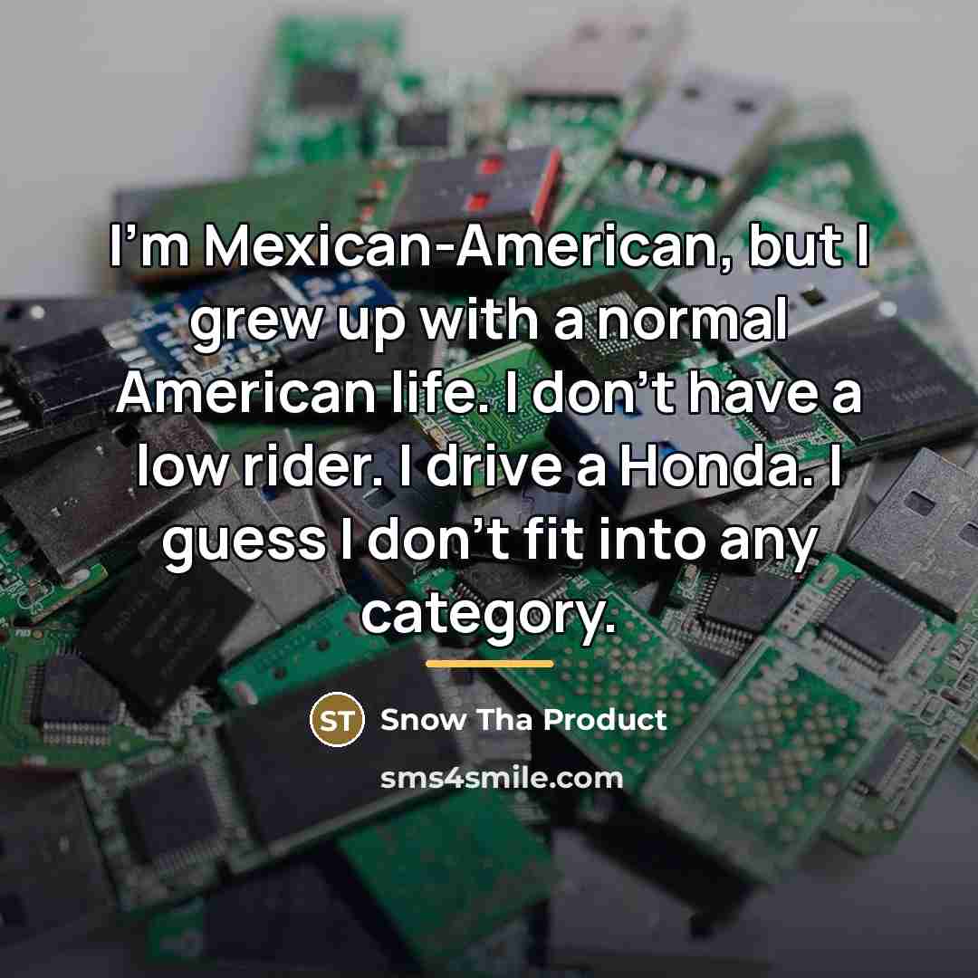 “I'm Mexican-American, but I grew up with a normal American…” quote by Snow Tha Product