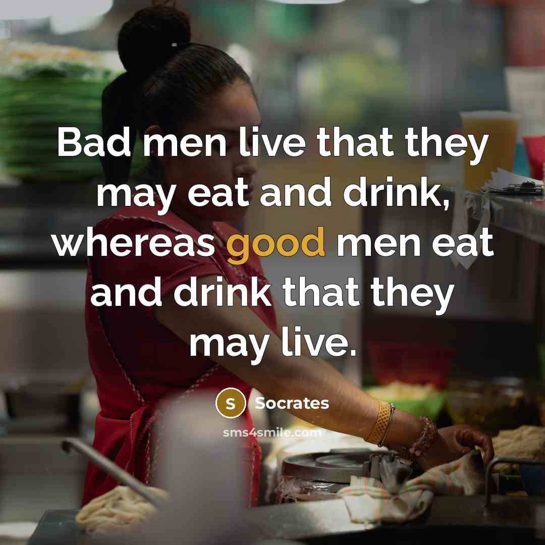 “Bad men live that they may eat and drink, whereas…” quote by Socrates
