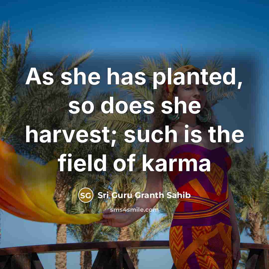 “As she has planted, so does she harvest; such is the field of karma” quote by Sri Guru Granth Sahib