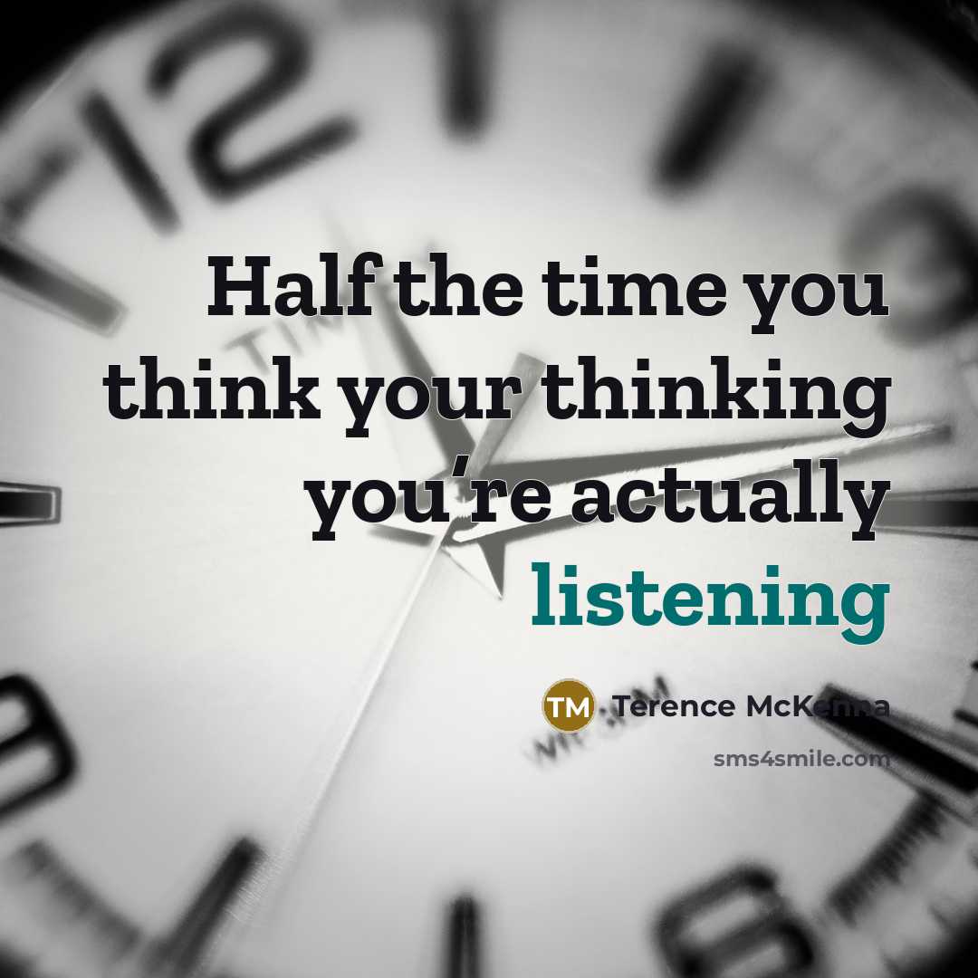 “Half the time you think your thinking you’re actually listening…” quote by Terence McKenna