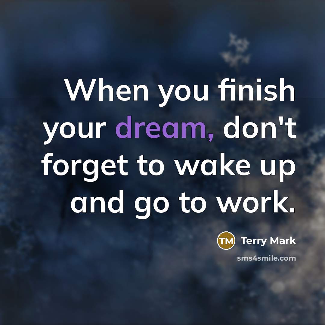 “When you finish your dream, don't forget to wake up…” quote by Terry Mark