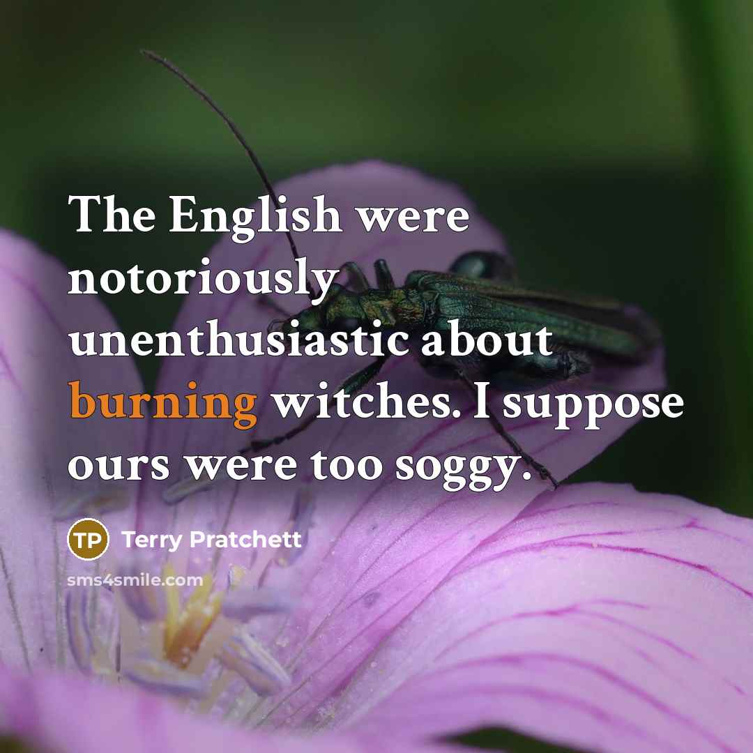 “The English were notoriously unenthusiastic about burning witches. I suppose…” quote by Terry Pratchett