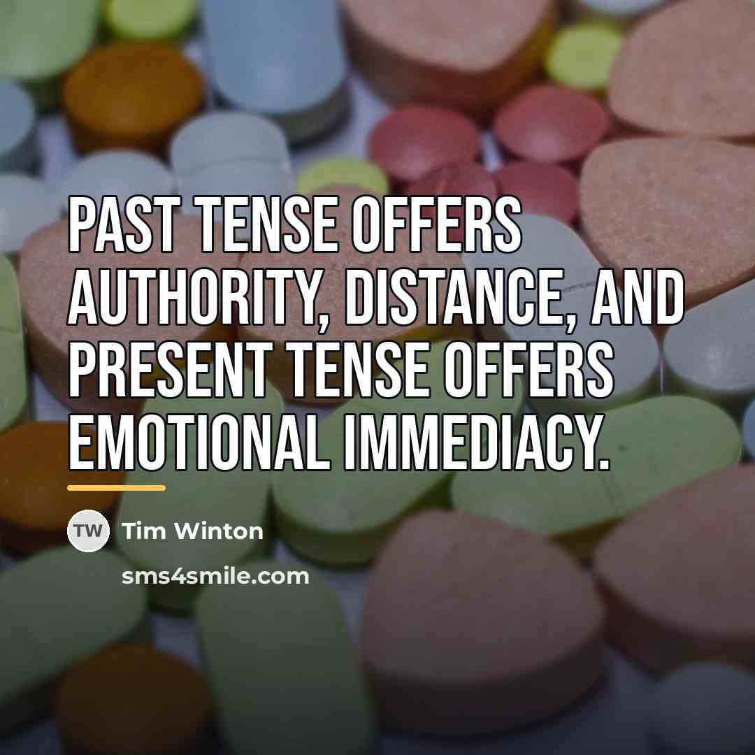 “Past tense offers authority, distance, and present tense offers emotional…” quote by Tim Winton