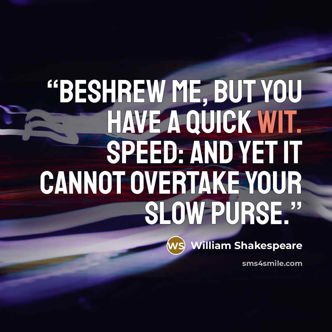 “Beshrew me, but you have a quick wit. SPEED: And yet it cannot overtake your slow purse.” quote by William Shakespeare