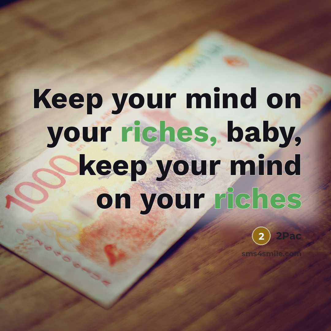 “Keep your mind on your riches, baby, keep your mind on your riches” quote by 2Pac