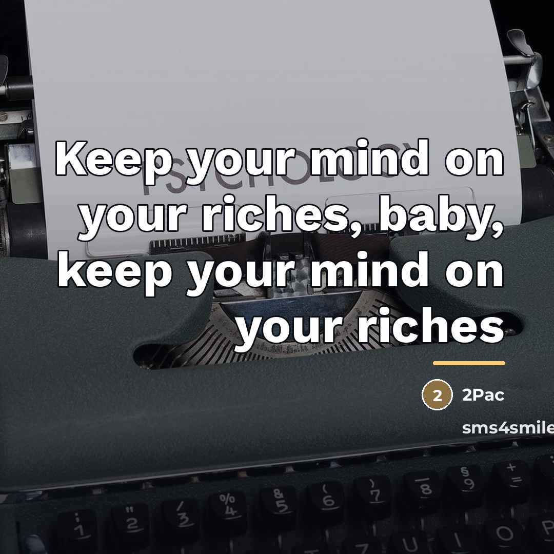 “Keep your mind on your riches, baby, keep your mind…” quote by 2Pac