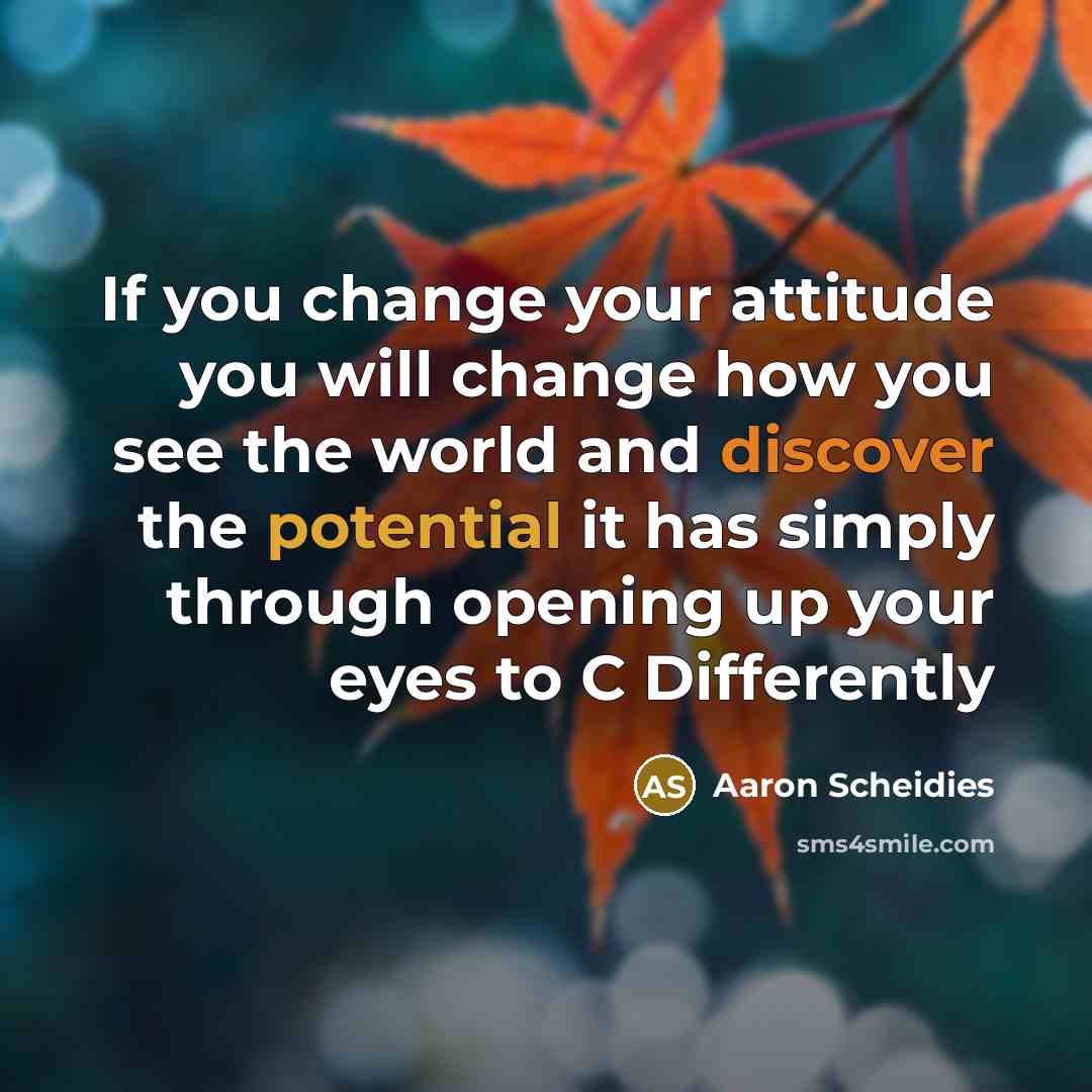 “If you change your attitude you will change how you…” quote by Aaron Scheidies