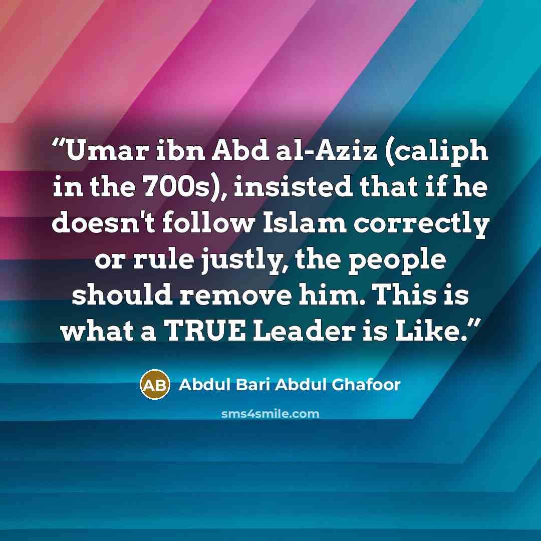 “Umar ibn Abd al-Aziz (caliph in the 700s), insisted that if he doesn't follow Islam correctly or rule justly, the people should remove him. This is what a TRUE Leader is Like.” quote by Abdul Bari Abdul Ghafoor
