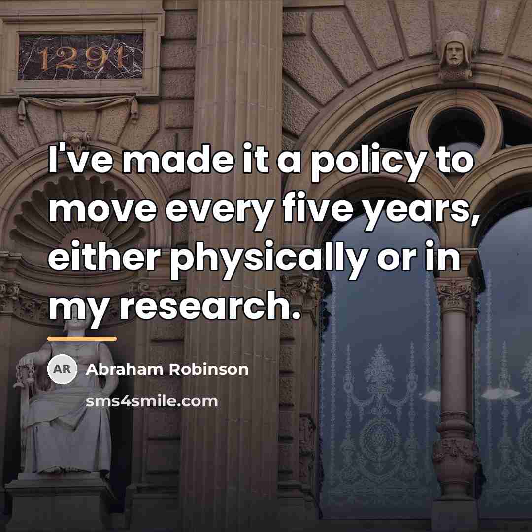 “I've made it a policy to move every five years,…” quote by Abraham Robinson