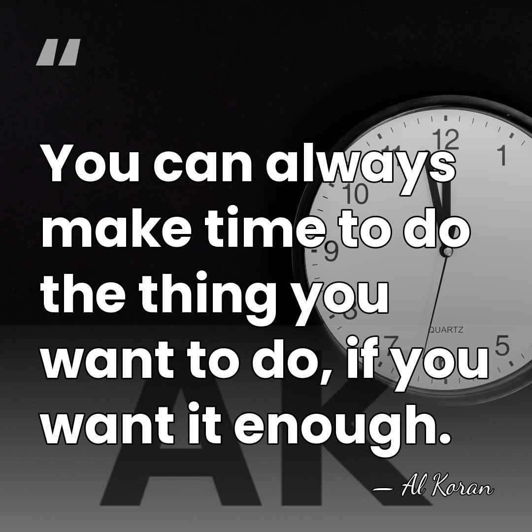 You can always make time to do the thing you want to&hellip; - Al Koran