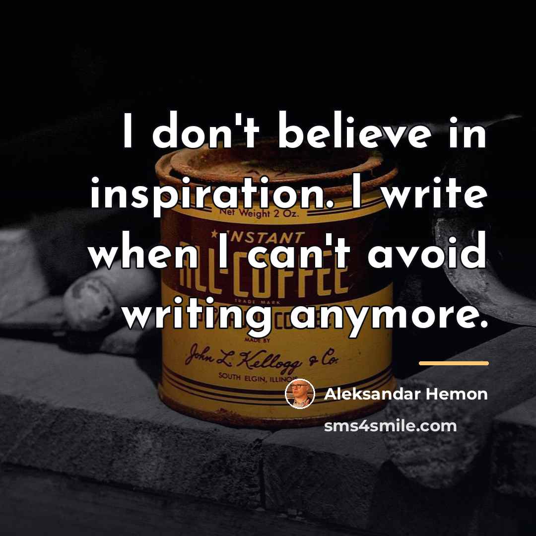 “I don't believe in inspiration. I write when I can't…” quote by Aleksandar Hemon