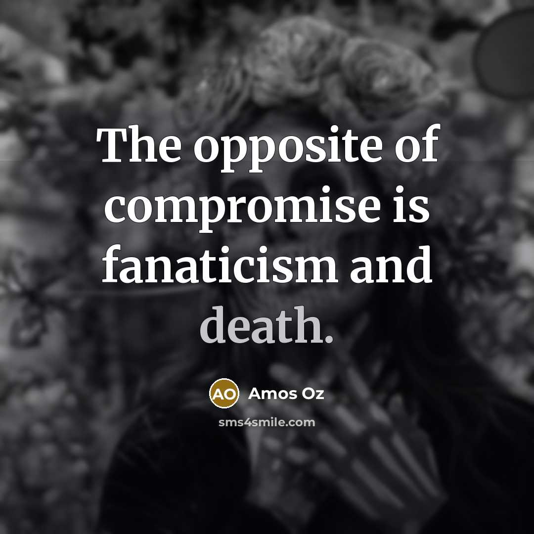 “The opposite of compromise is fanaticism and death.…” quote by Amos Oz