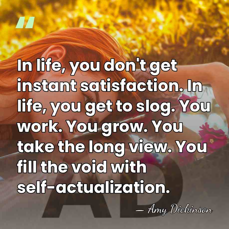 In life, you don't get instant satisfaction. In life, you get to&hellip; - Amy Dickinson