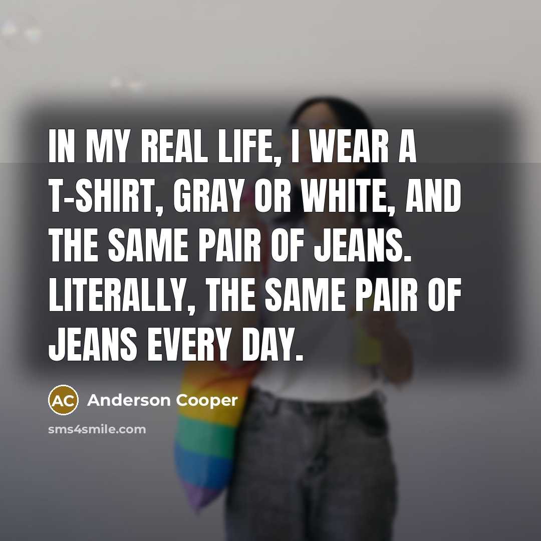 “In my real life, I wear a T-shirt, gray or…” quote by Anderson Cooper