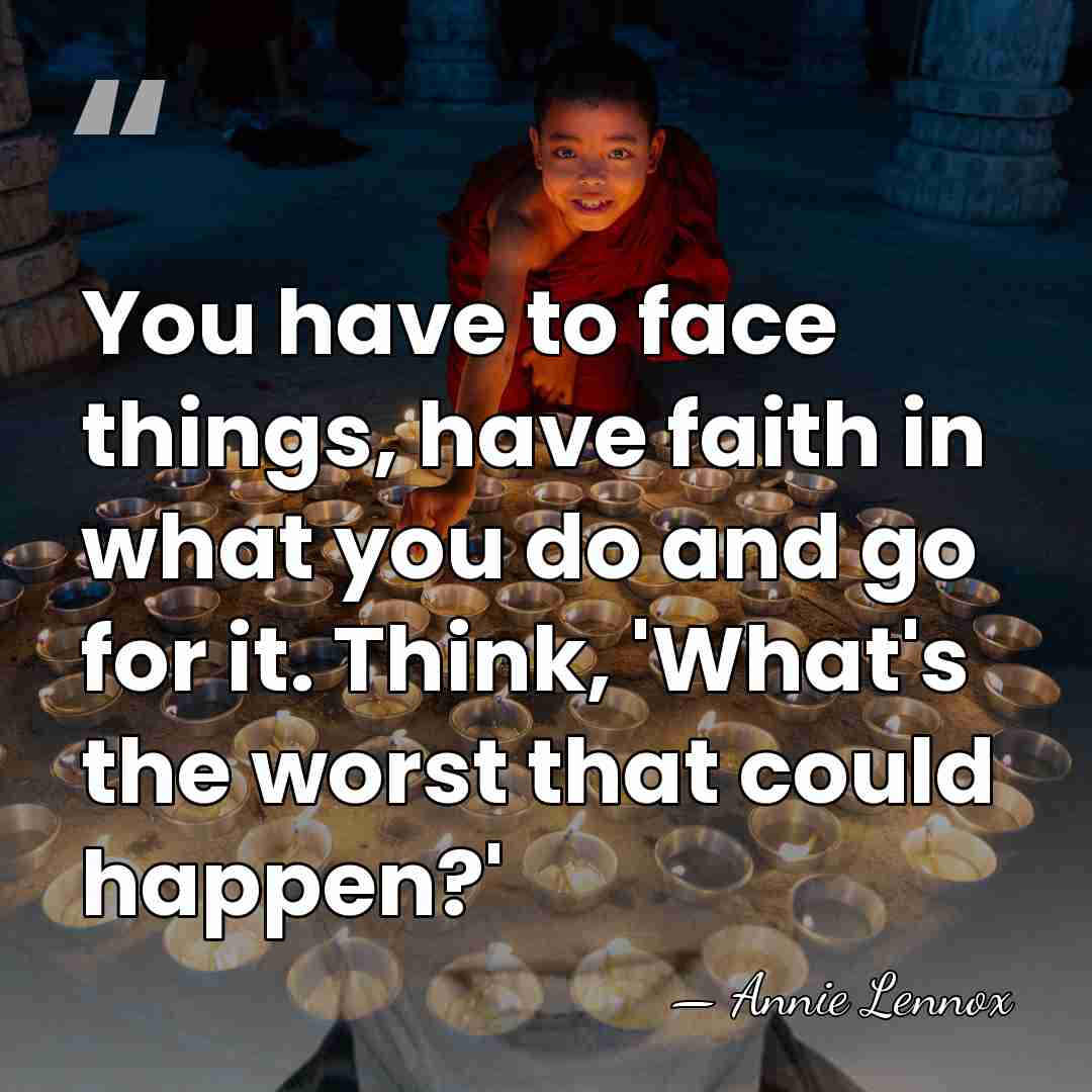 You have to face things, have faith in what you do and&hellip; - Annie Lennox
