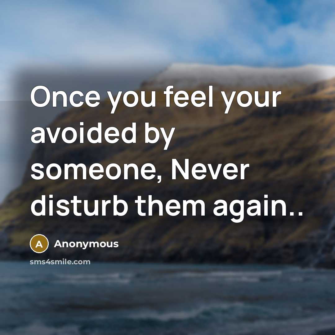 “Once you feel your avoided by someone, Never disturb them again..” quote by Anonymous
