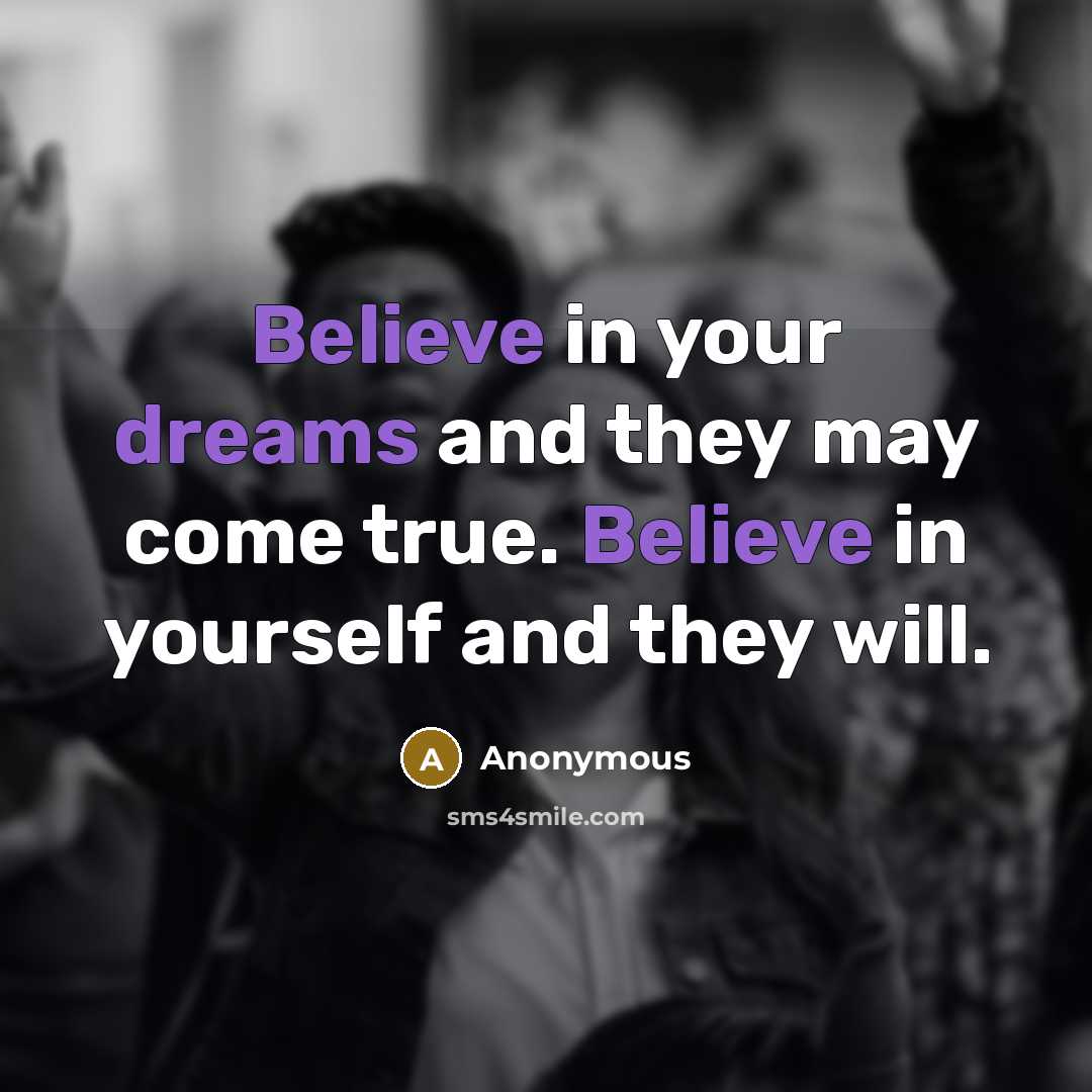 “Believe in your dreams and they may come true. Believe in yourself and they will.” quote by Anonymous