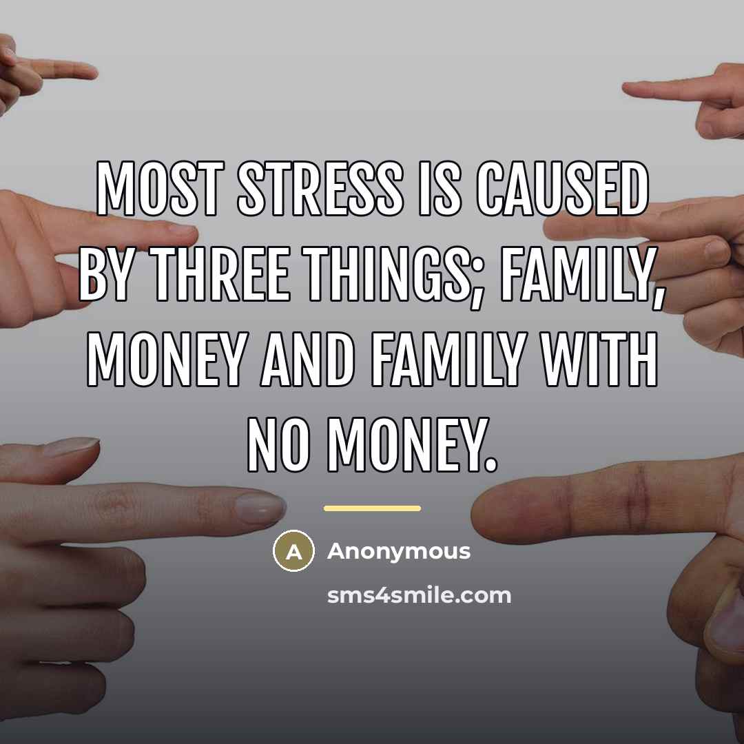 “Most stress is caused by three things; family, money and…” quote by Anonymous