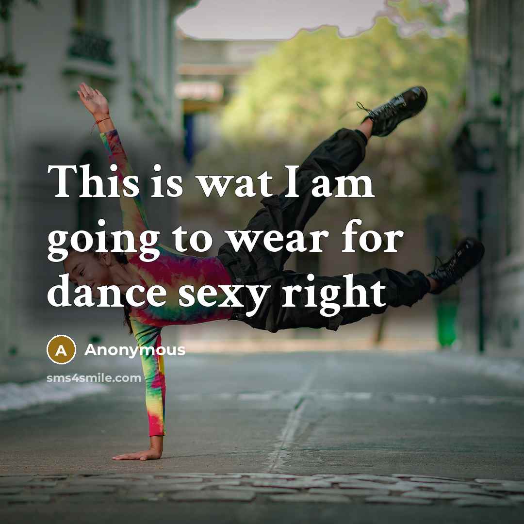 “This is wat I am going to wear for dance sexy right” quote by Anonymous