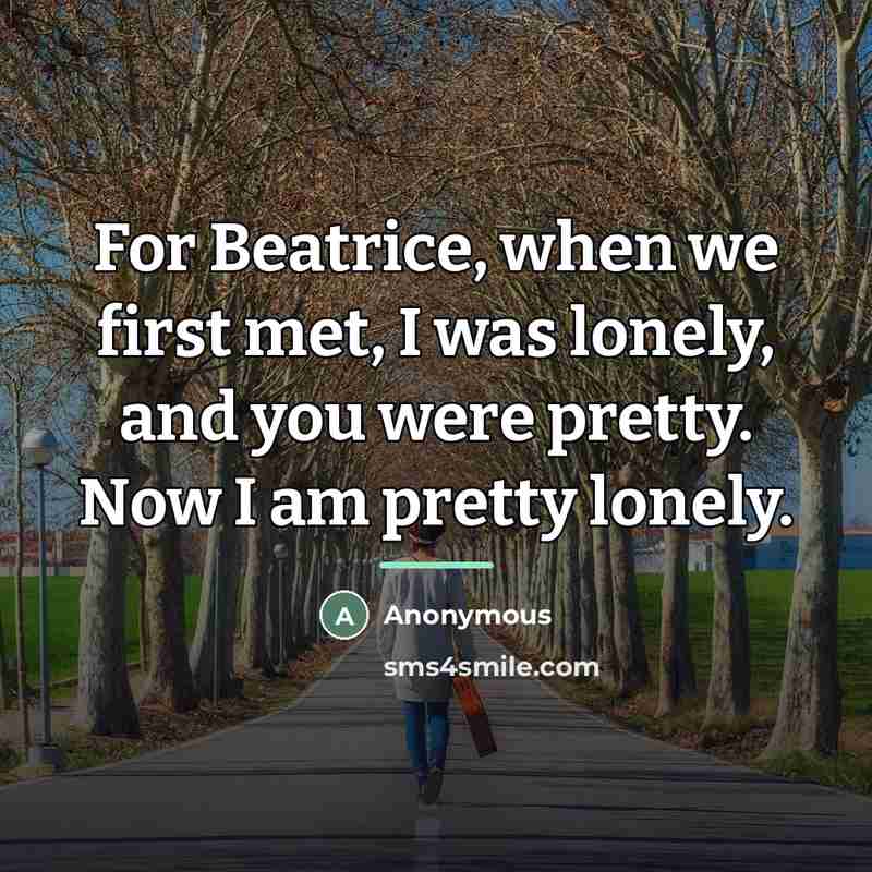 “For Beatrice, when we first met, I was lonely, and…” quote by Anonymous