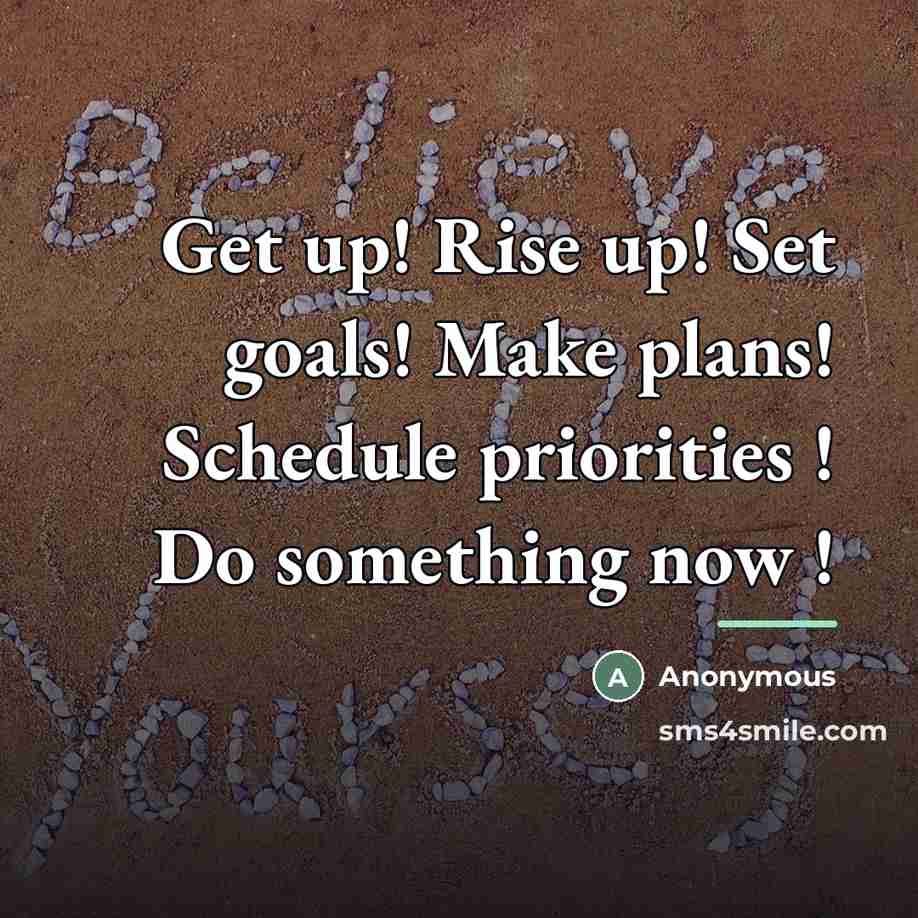 “Get up! Rise up! Set goals! Make plans! Schedule priorities…” quote by Anonymous