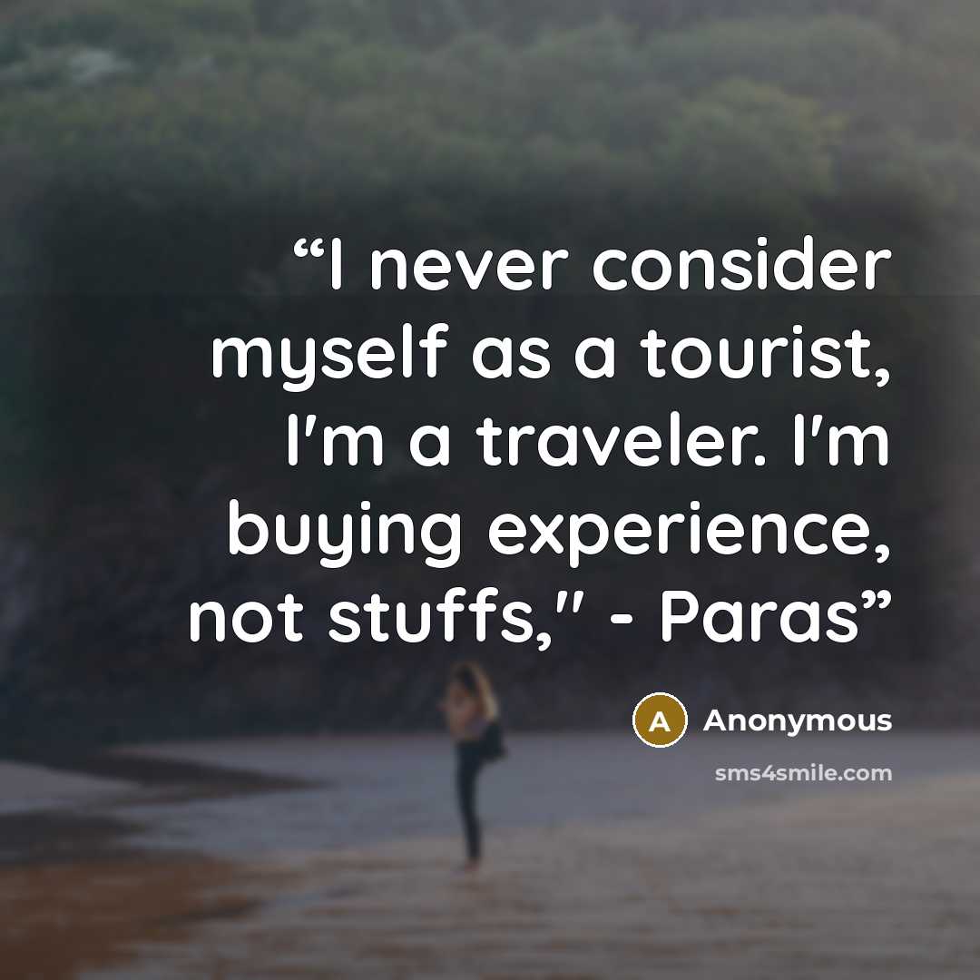 “I never consider myself as a tourist, I'm a traveler. I'm buying experience, not stuffs," - Paras” quote by Anonymous