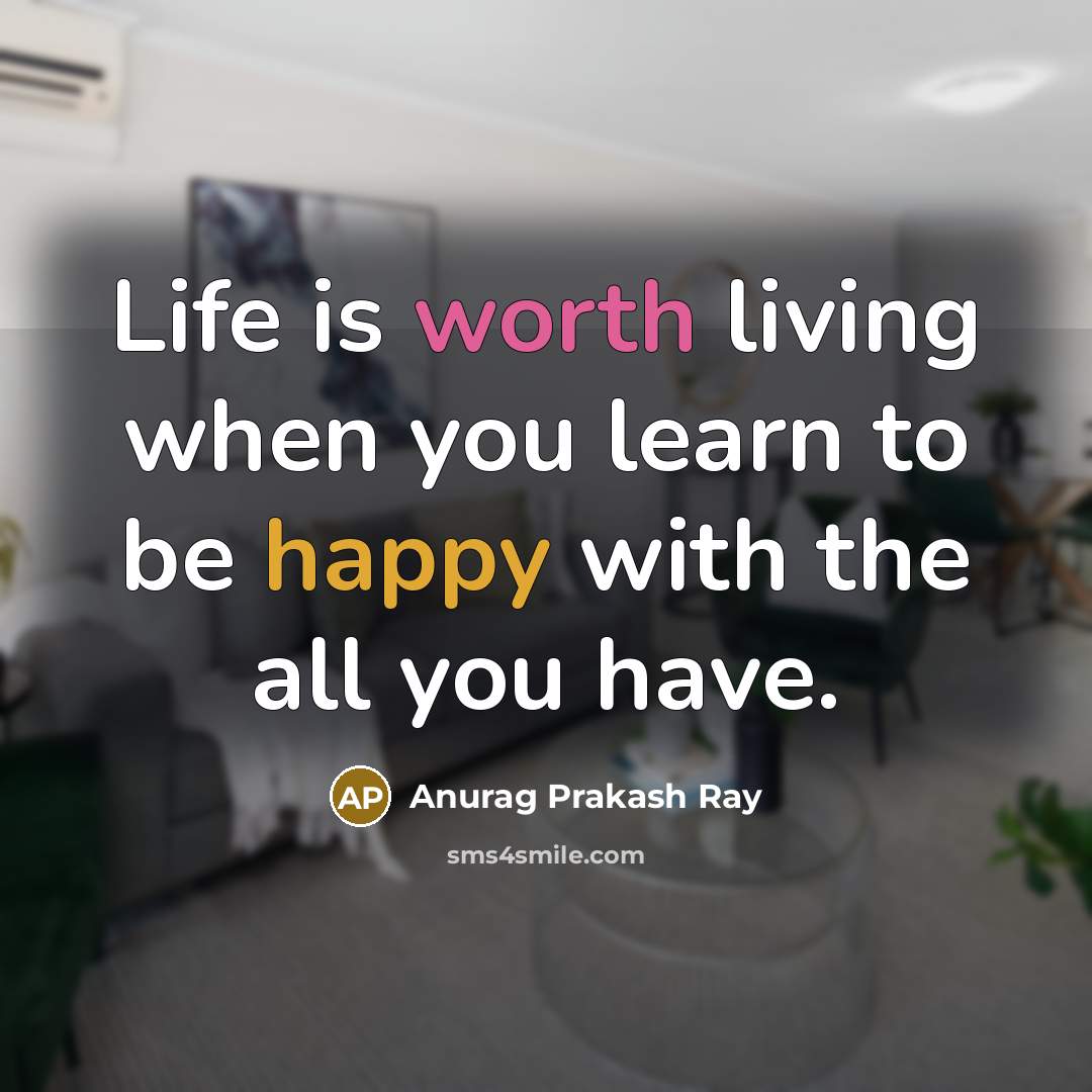 “Life is worth living when you learn to be happy…” quote by Anurag Prakash Ray
