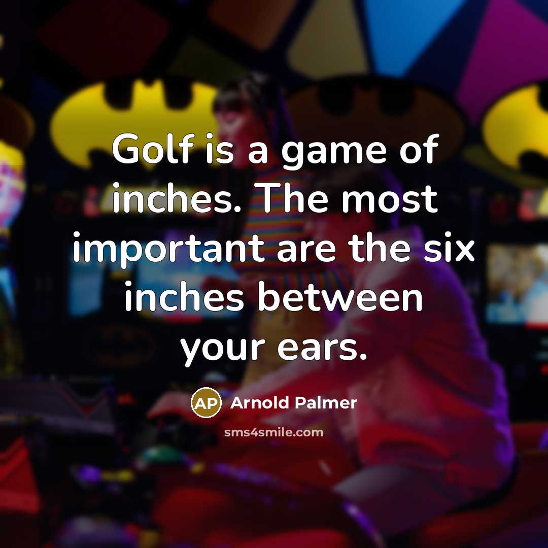 “Golf is a game of inches. The most important are…” quote by Arnold Palmer