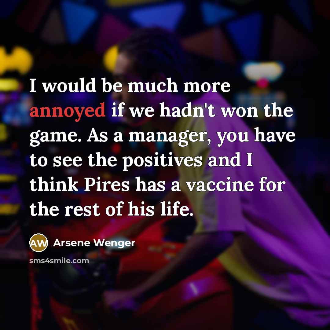 “I would be much more annoyed if we hadn't won…” quote by Arsene Wenger