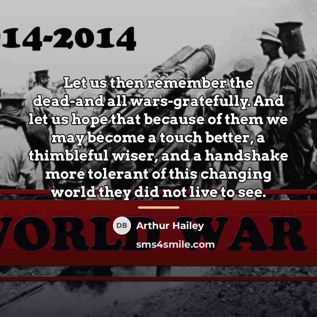 “Let us then remember the dead-and all wars-gratefully. And let…” quote by Arthur Hailey