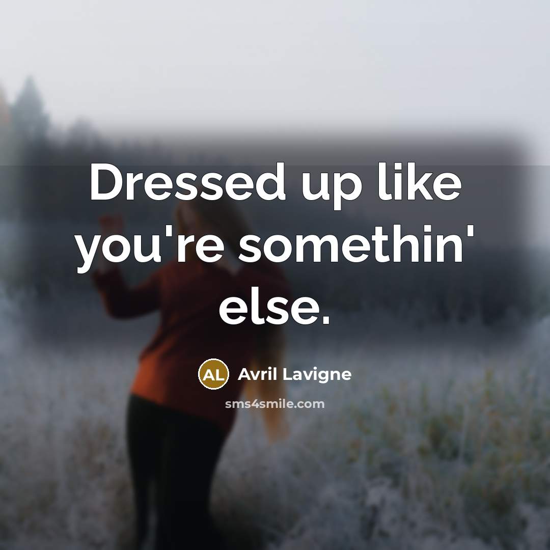 “Dressed up like you're somethin' else.…” quote by Avril Lavigne