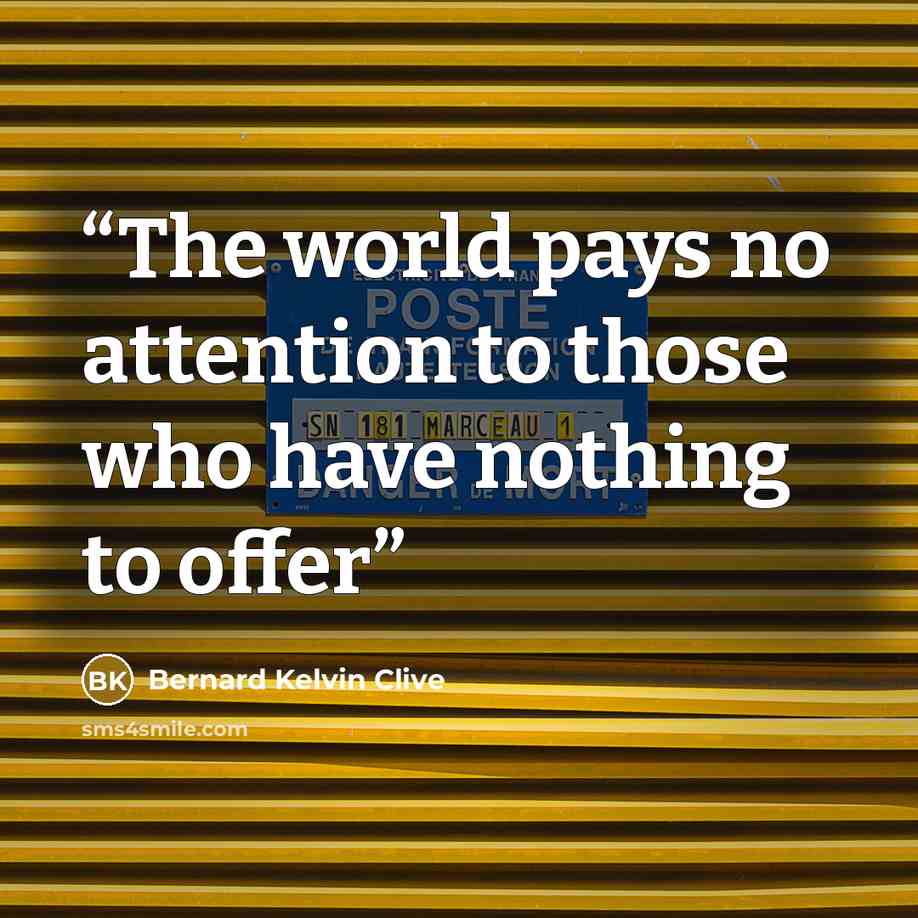 “The world pays no attention to those who have nothing to offer” quote by Bernard Kelvin Clive