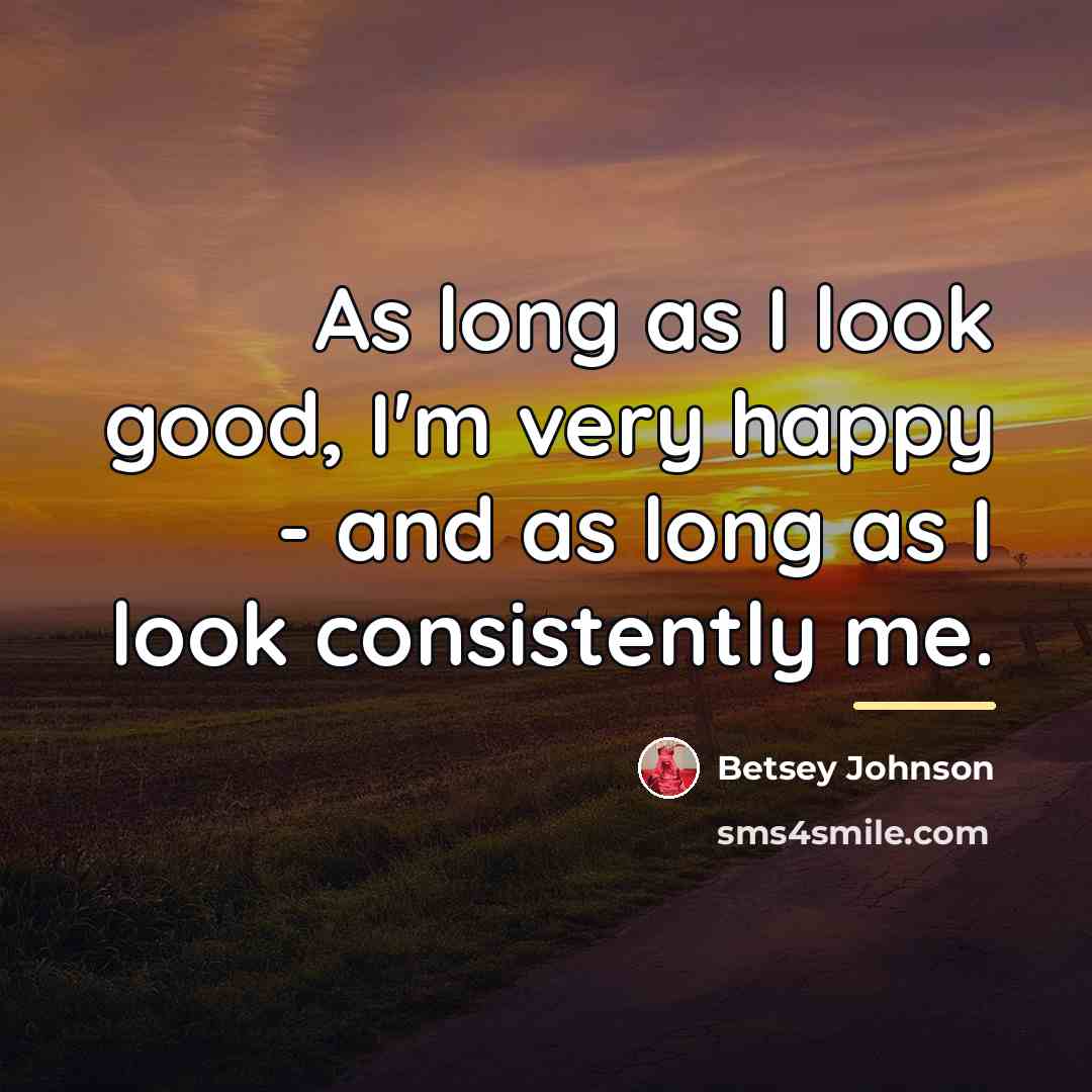 “As long as I look good, I'm very happy -…” quote by Betsey Johnson