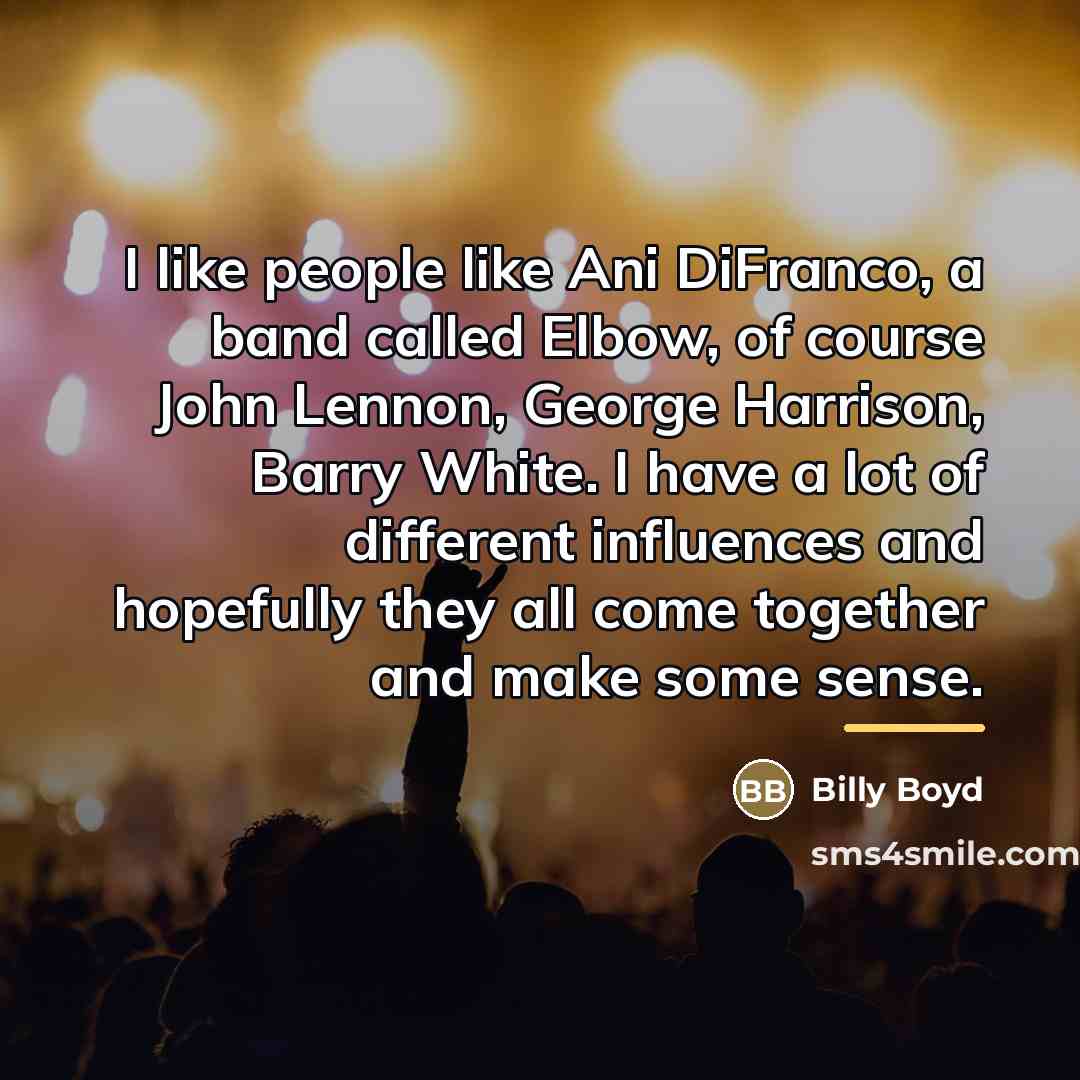 “I like people like Ani DiFranco, a band called Elbow,…” quote by Billy Boyd